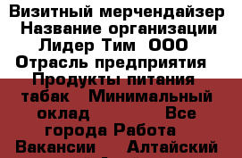 Визитный мерчендайзер › Название организации ­ Лидер Тим, ООО › Отрасль предприятия ­ Продукты питания, табак › Минимальный оклад ­ 25 100 - Все города Работа » Вакансии   . Алтайский край,Алейск г.